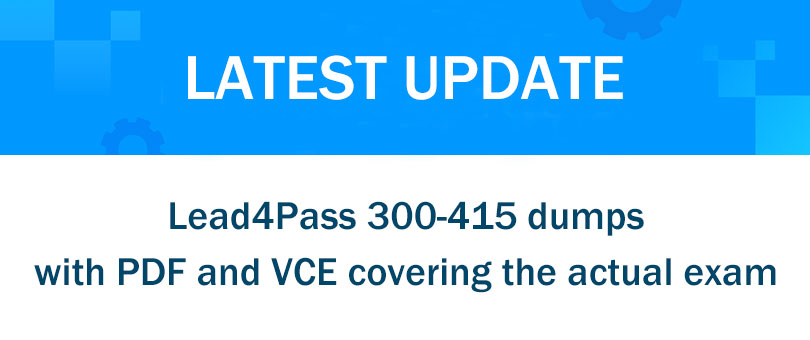 Lead4Pass 300-415 dumps
with PDF and VCE covering the actual exam